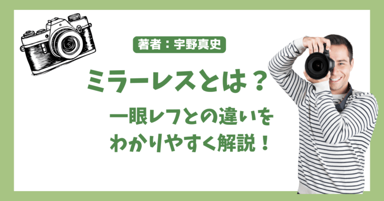 ミラーレスとは？一眼レフとの違いをわかりやすく解説！　著者：宇野真史