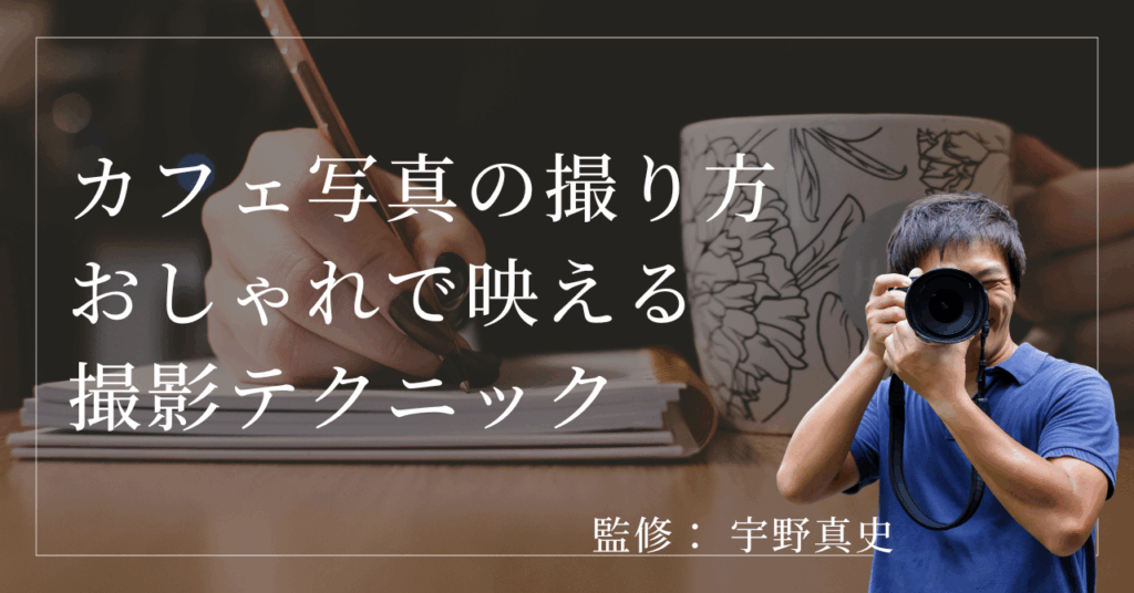 監修： 宇野真史 カフェ写真の撮り方 おしゃれで映える 撮影テクニック