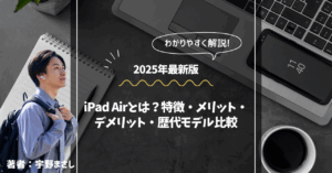 著者：宇野まさしiPad Airとは？特徴・メリット・デメリット・歴代モデル比較