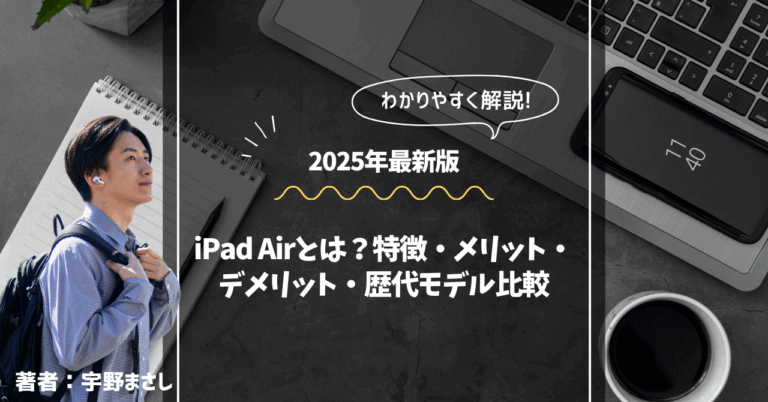 著者:宇野まさしiPad Airとは?特徴・メリット・デメリット・歴代モデル比較